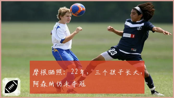 摩根晒照：22年，三个孩子长大，阿森纳仍未夺冠