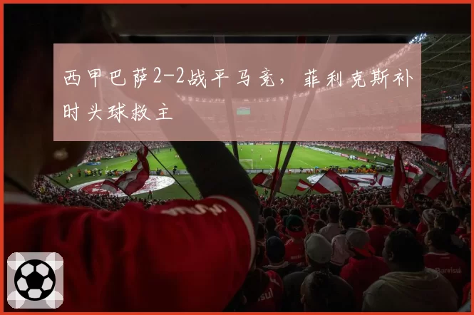 西甲巴萨2-2战平马竞，菲利克斯补时头球救主