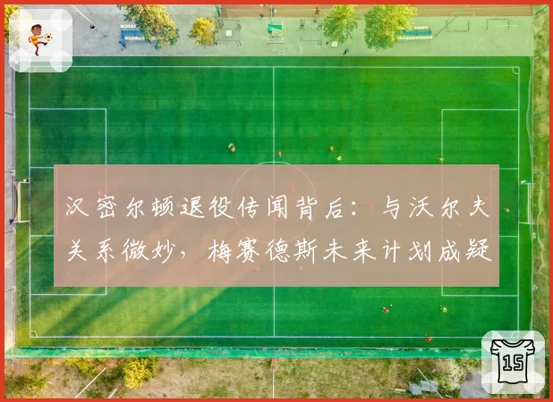 汉密尔顿退役传闻背后：与沃尔夫关系微妙，梅赛德斯未来计划成疑