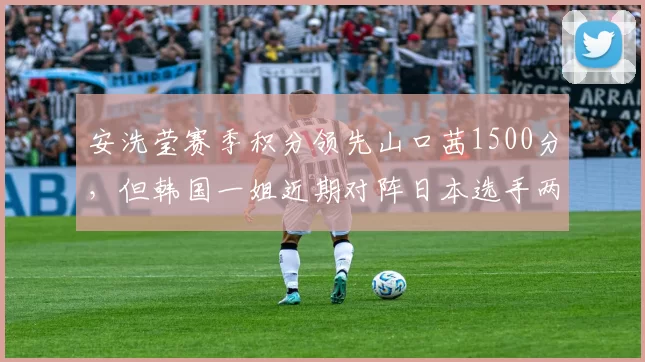 安洗莹赛季积分领先山口茜1500分,但韩国一姐近期对阵日本选手两连败