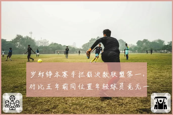 岁郑铮本赛季拦截次数联盟第一，对比五年前同位置年轻球员竟无一人超越