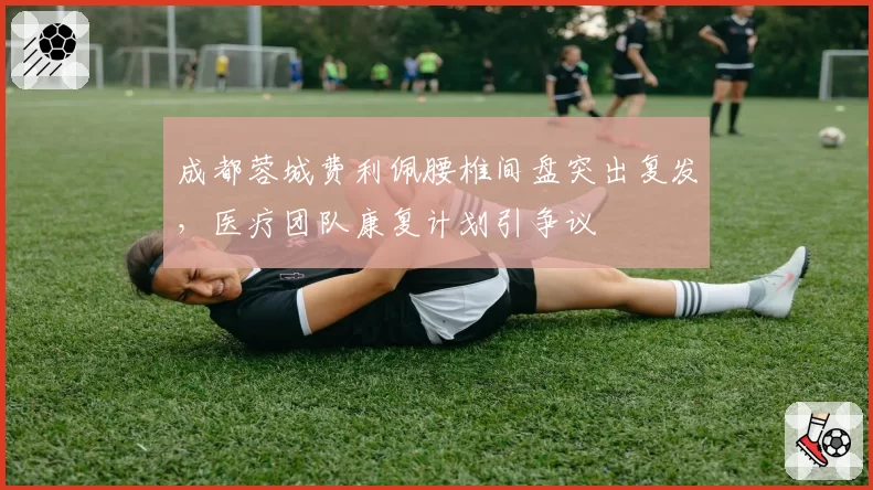 成都蓉城费利佩腰椎间盘突出复发，医疗团队康复计划引争议
