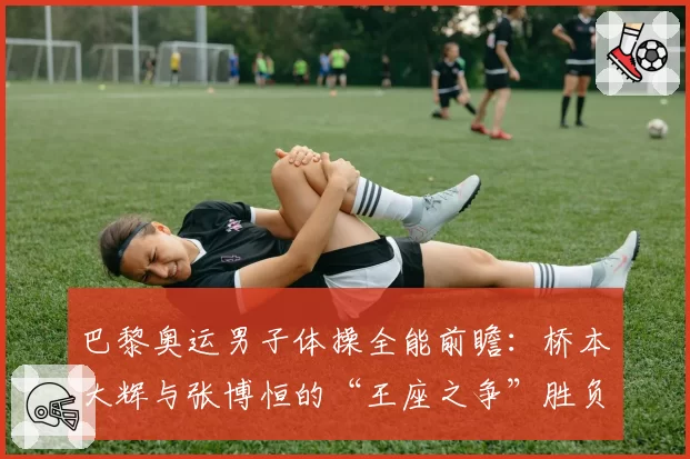 巴黎奥运男子体操全能前瞻：桥本大辉与张博恒的“王座之争”胜负手