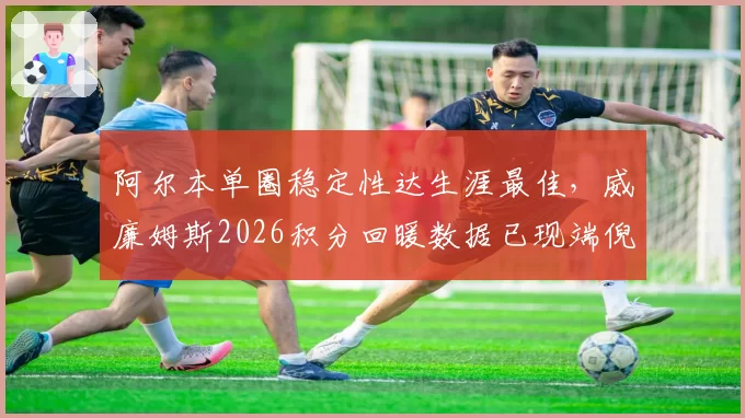 阿尔本单圈稳定性达生涯最佳，威廉姆斯2026积分回暖数据已现端倪
