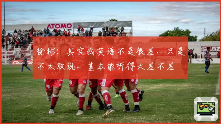 徐彬：其实我英语不是很差，只是不太敢说，基本能听得大差不差