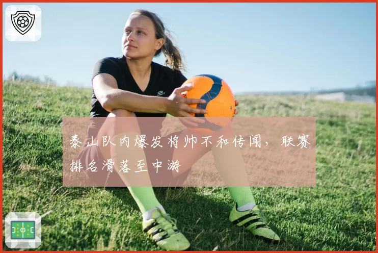 泰山队内爆发将帅不和传闻，联赛排名滑落至中游