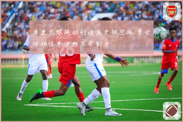 库里无球跑动创造历史级空间 勇士传切体系依赖其牵制力