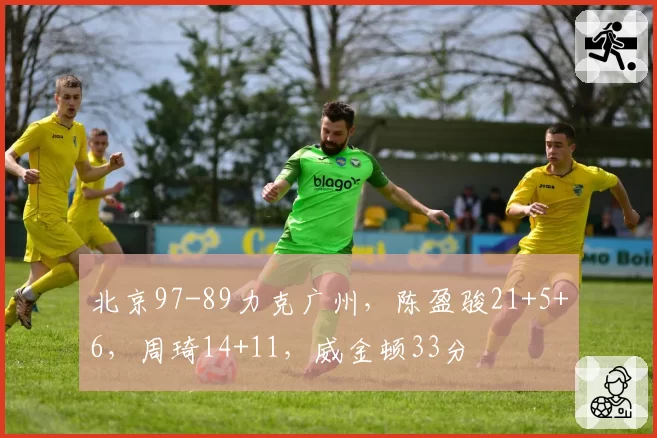 北京97-89力克广州,陈盈骏21+5+6,周琦14+11,威金顿33分