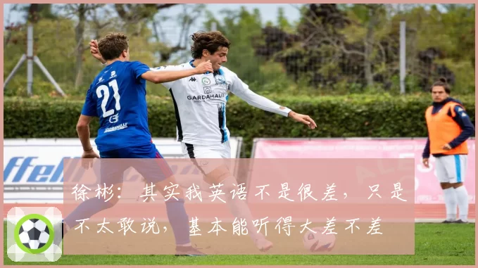 徐彬：其实我英语不是很差，只是不太敢说，基本能听得大差不差