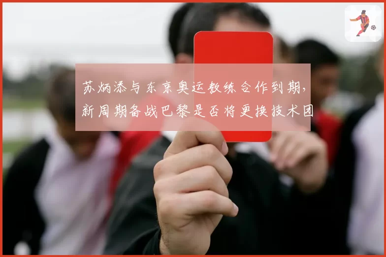 苏炳添与东京奥运教练合作到期,新周期备战巴黎是否将更换技术团队?