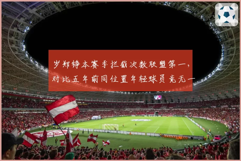 岁郑铮本赛季拦截次数联盟第一，对比五年前同位置年轻球员竟无一人超越