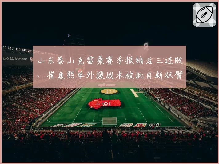山东泰山克雷桑赛季报销后三连败,崔康熙单外援战术被批自断双臂
