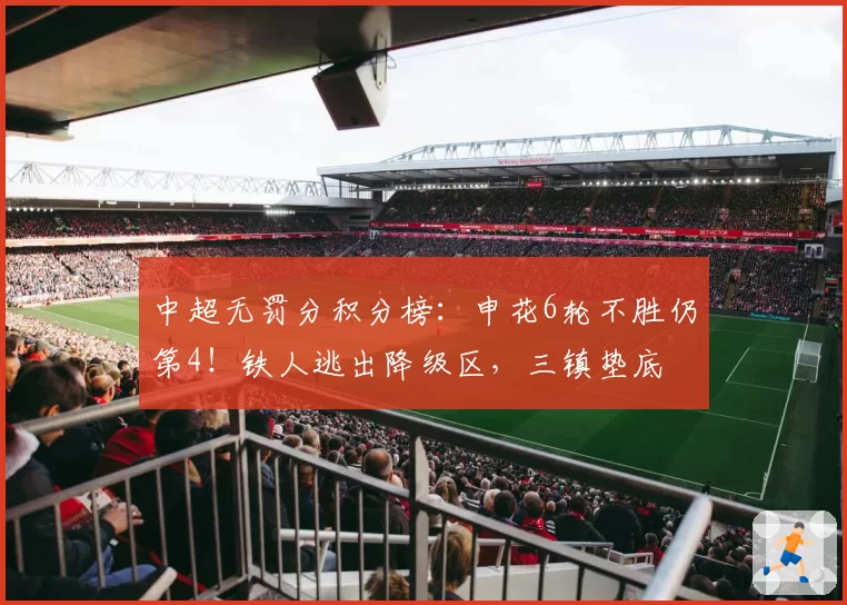 中超无罚分积分榜：申花6轮不胜仍第4！铁人逃出降级区，三镇垫底
