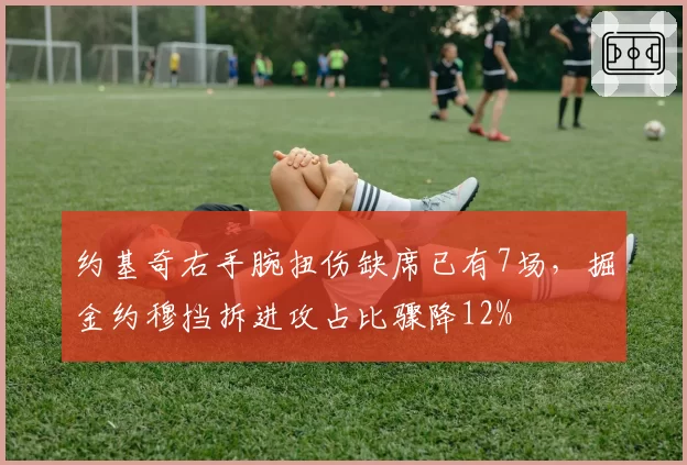 约基奇右手腕扭伤缺席已有7场，掘金约穆挡拆进攻占比骤降12%