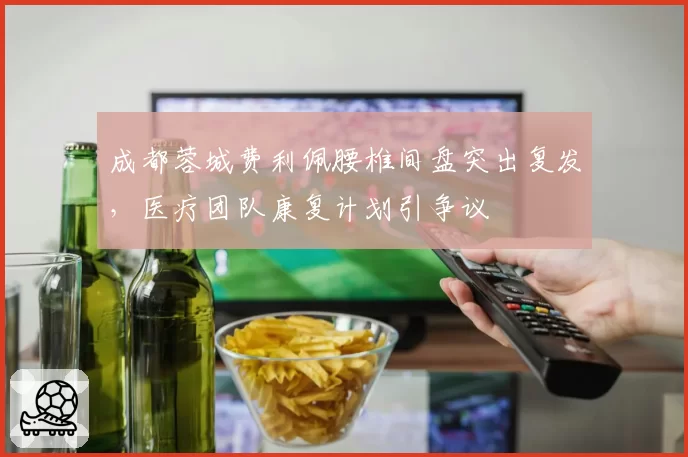 成都蓉城费利佩腰椎间盘突出复发，医疗团队康复计划引争议