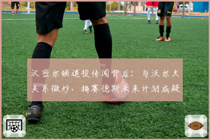汉密尔顿退役传闻背后：与沃尔夫关系微妙，梅赛德斯未来计划成疑