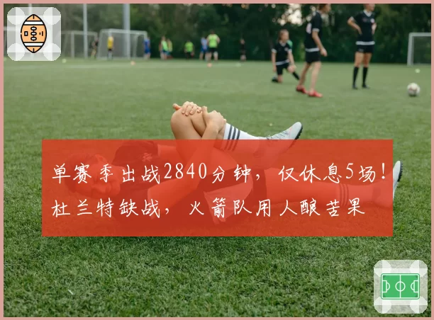 单赛季出战2840分钟，仅休息5场！杜兰特缺战，火箭队用人酿苦果