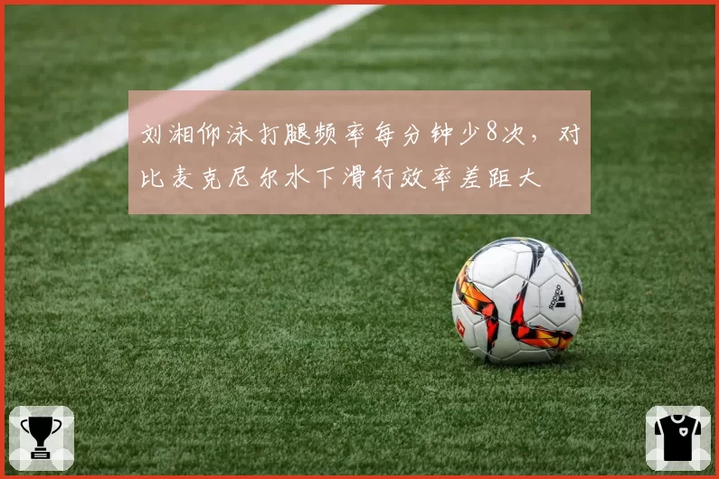 刘湘仰泳打腿频率每分钟少8次，对比麦克尼尔水下滑行效率差距大